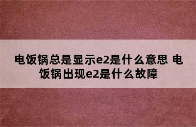 电饭锅总是显示e2是什么意思 电饭锅出现e2是什么故障